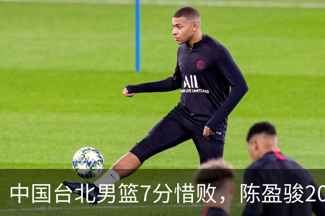 中国台北男篮7分惜败，陈盈骏20分陈盈骏19分，中国男篮半决赛对阵日本